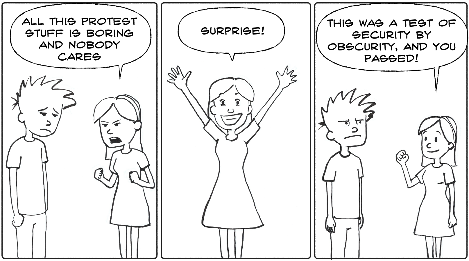 3-panel comic. Panel 1: A woman tells a sad man 'this protest stuff is boring and nobody cares.' Panel 2: She yells 'Surprise!' with a big smile. Panel 3: She tells the confused man 'This was a test of security by obscurity, and you passed'
